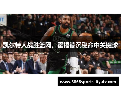 凯尔特人战胜篮网，霍福德沉稳命中关键球