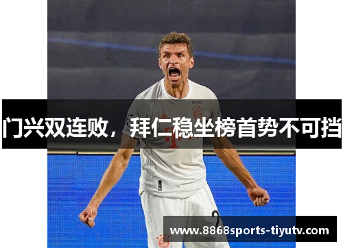 门兴双连败，拜仁稳坐榜首势不可挡
