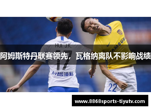 阿姆斯特丹联赛领先，瓦格纳离队不影响战绩