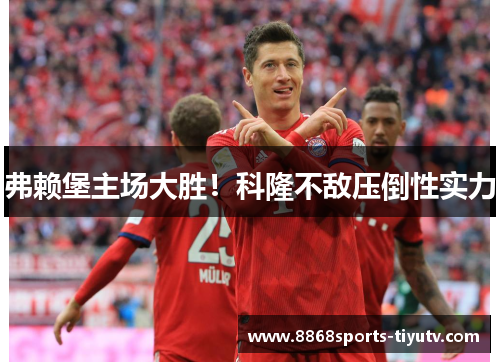 弗赖堡主场大胜！科隆不敌压倒性实力