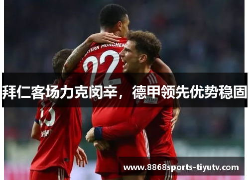 拜仁客场力克闵辛，德甲领先优势稳固