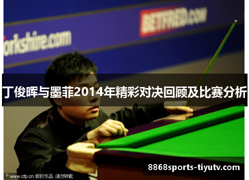 丁俊晖与墨菲2014年精彩对决回顾及比赛分析