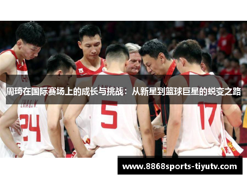 周琦在国际赛场上的成长与挑战：从新星到篮球巨星的蜕变之路