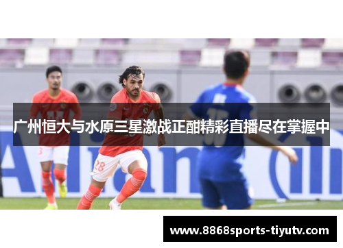 广州恒大与水原三星激战正酣精彩直播尽在掌握中