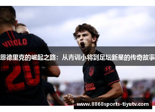 恩德里克的崛起之路：从青训小将到足坛新星的传奇故事