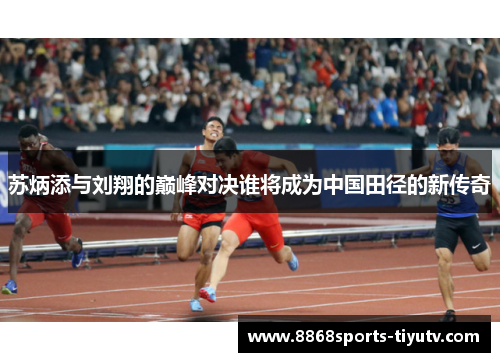 苏炳添与刘翔的巅峰对决谁将成为中国田径的新传奇