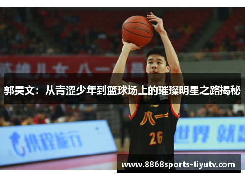 郭昊文：从青涩少年到篮球场上的璀璨明星之路揭秘