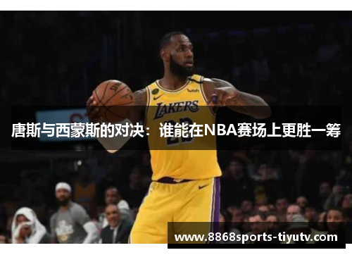 唐斯与西蒙斯的对决：谁能在NBA赛场上更胜一筹