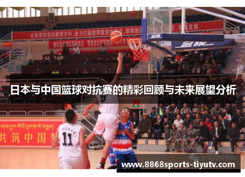 日本与中国篮球对抗赛的精彩回顾与未来展望分析